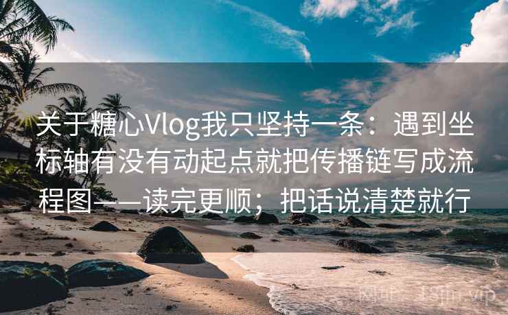 关于糖心Vlog我只坚持一条：遇到坐标轴有没有动起点就把传播链写成流程图——读完更顺；把话说清楚就行