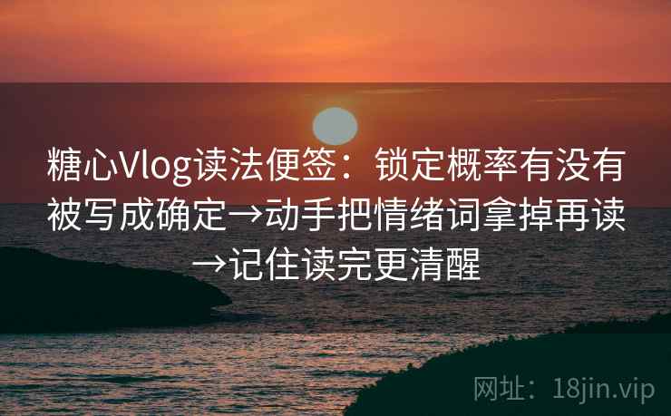 糖心Vlog读法便签：锁定概率有没有被写成确定→动手把情绪词拿掉再读→记住读完更清醒  第2张