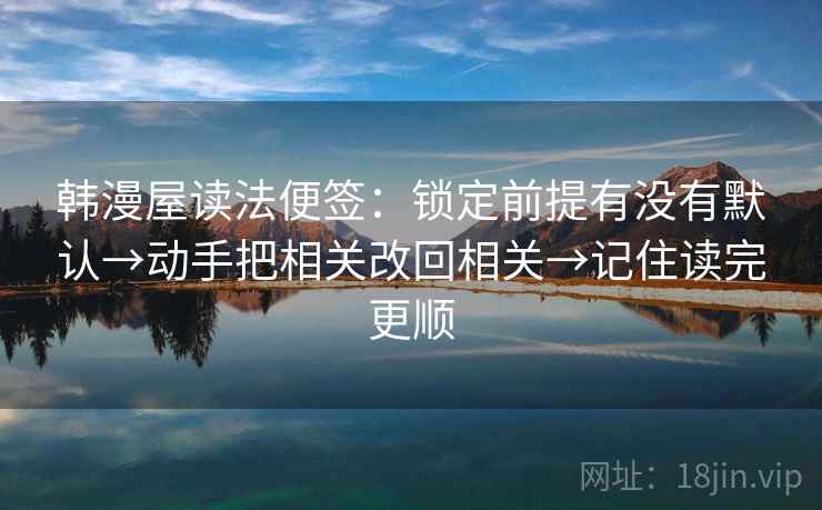 韩漫屋读法便签：锁定前提有没有默认→动手把相关改回相关→记住读完更顺