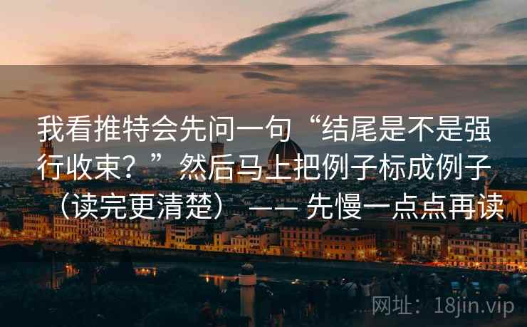 我看推特会先问一句“结尾是不是强行收束？”然后马上把例子标成例子（读完更清楚） —— 先慢一点点再读  第2张