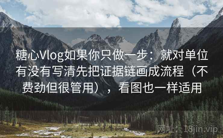 糖心Vlog如果你只做一步：就对单位有没有写清先把证据链画成流程（不费劲但很管用），看图也一样适用  第2张