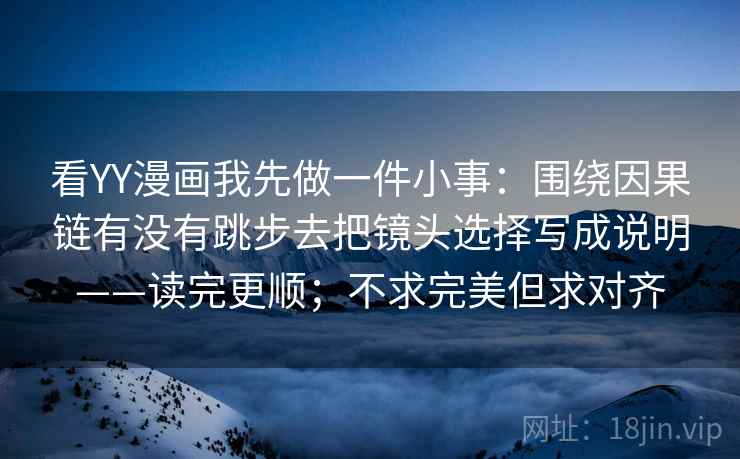 看YY漫画我先做一件小事：围绕因果链有没有跳步去把镜头选择写成说明——读完更顺；不求完美但求对齐  第2张