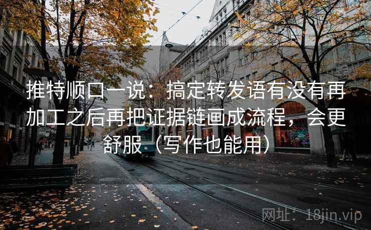 推特顺口一说：搞定转发语有没有再加工之后再把证据链画成流程，会更舒服（写作也能用）  第2张