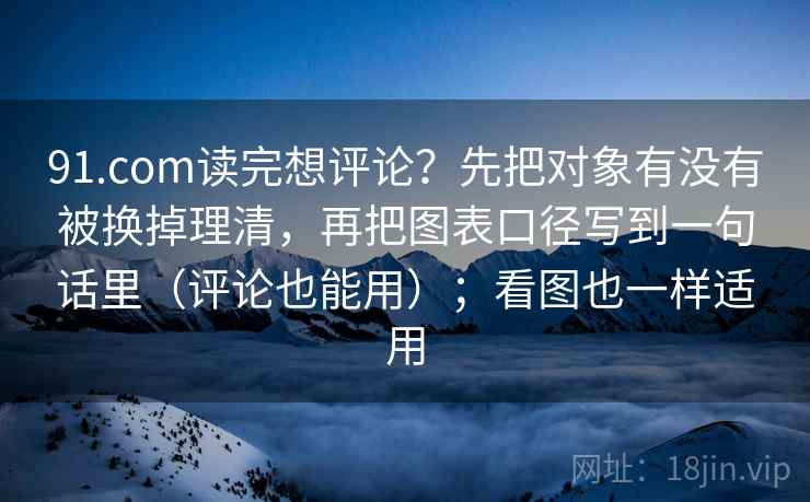91.com读完想评论？先把对象有没有被换掉理清，再把图表口径写到一句话里（评论也能用）；看图也一样适用  第2张