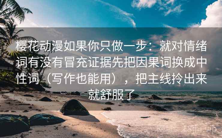 樱花动漫如果你只做一步：就对情绪词有没有冒充证据先把因果词换成中性词（写作也能用），把主线拎出来就舒服了  第2张