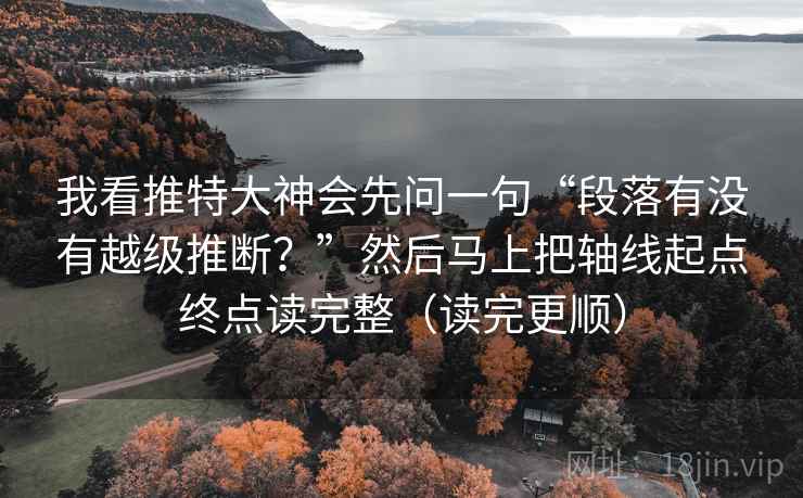 我看推特大神会先问一句“段落有没有越级推断？”然后马上把轴线起点终点读完整（读完更顺）