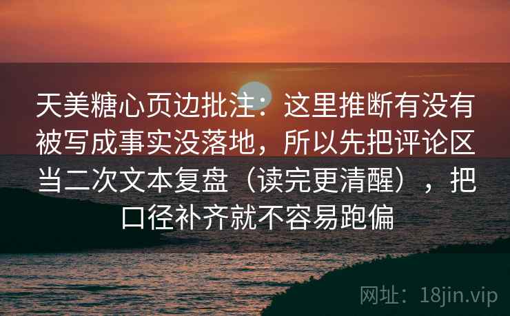天美糖心页边批注：这里推断有没有被写成事实没落地，所以先把评论区当二次文本复盘（读完更清醒），把口径补齐就不容易跑偏  第2张