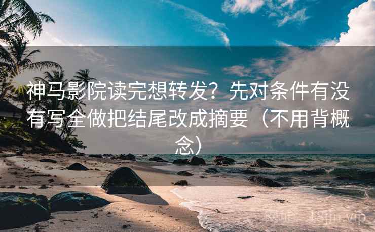 神马影院读完想转发?先对条件有没有写全做把结尾改成摘要(不用背概念) 第2张 神马影院读完想转发?先对条件有没有写全做把结尾改成摘要(不用背概念) 第2张