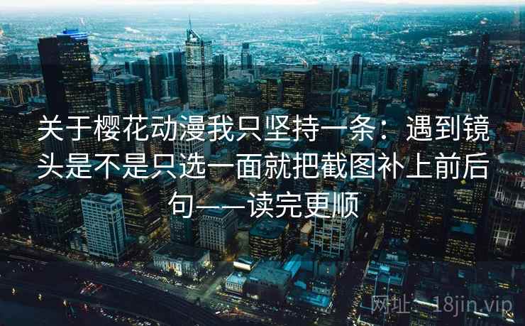 关于樱花动漫我只坚持一条：遇到镜头是不是只选一面就把截图补上前后句——读完更顺  第2张