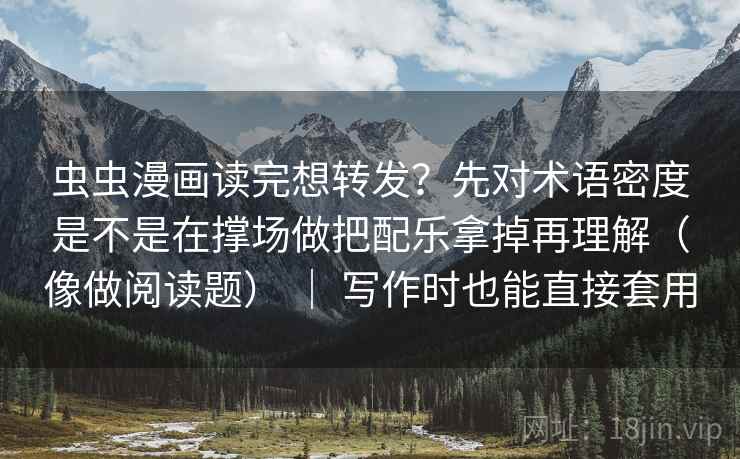 虫虫漫画读完想转发？先对术语密度是不是在撑场做把配乐拿掉再理解（像做阅读题） ｜ 写作时也能直接套用  第2张