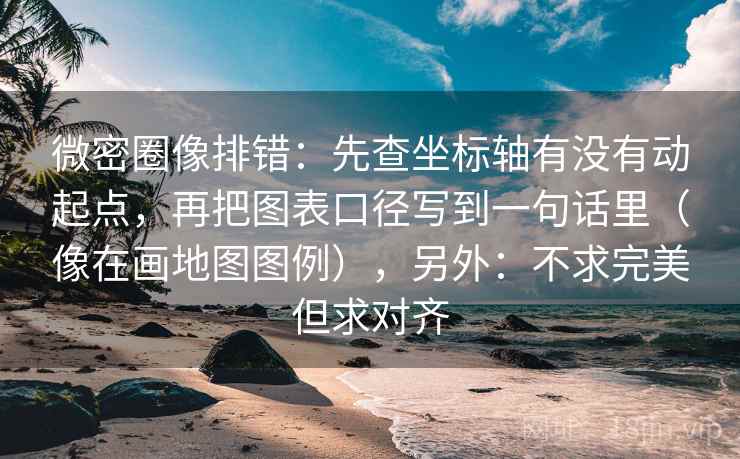 微密圈像排错：先查坐标轴有没有动起点，再把图表口径写到一句话里（像在画地图图例），另外：不求完美但求对齐