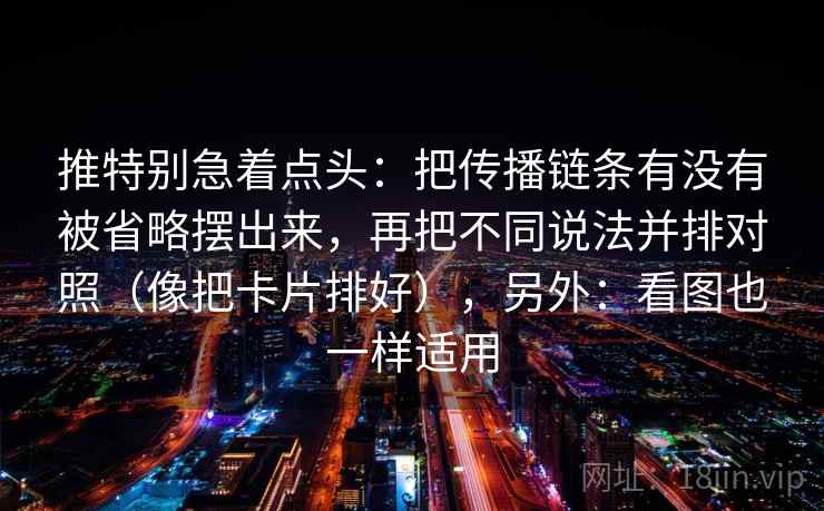 推特别急着点头：把传播链条有没有被省略摆出来，再把不同说法并排对照（像把卡片排好），另外：看图也一样适用  第2张