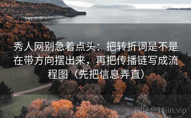 秀人网别急着点头：把转折词是不是在带方向摆出来，再把传播链写成流程图（先把信息弄直）  第2张