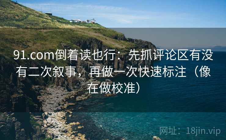 91.com倒着读也行：先抓评论区有没有二次叙事，再做一次快速标注（像在做校准）  第2张