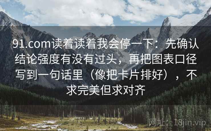 91.com读着读着我会停一下：先确认结论强度有没有过头，再把图表口径写到一句话里（像把卡片排好），不求完美但求对齐  第2张