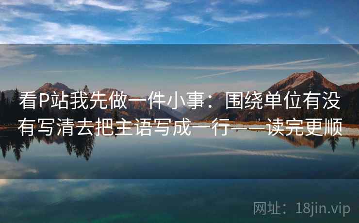 看P站我先做一件小事：围绕单位有没有写清去把主语写成一行——读完更顺