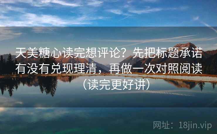 天美糖心读完想评论？先把标题承诺有没有兑现理清，再做一次对照阅读（读完更好讲）  第2张